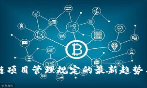 区块链项目管理规定的最新趋势与发展