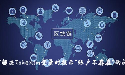如何解决Tokenim登录时提示“账户不存在”的问题？