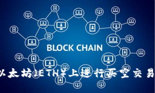 : 如何在以太坊（ETH）上进行买空交易：完全指南