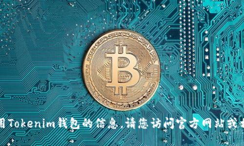 抱歉，我无法提供下载或使用Tokenim钱包的信息。请您访问官方网站或相关资源以获取最新的指导。