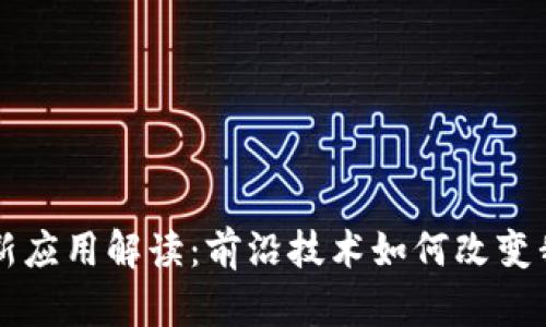 区块链最新应用解读：前沿技术如何改变我们的未来
