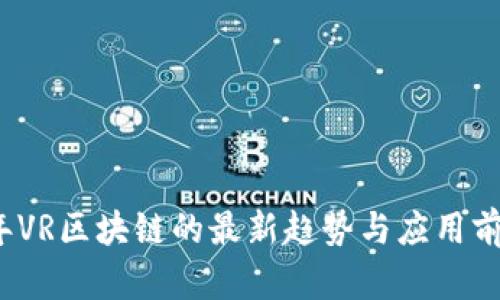 2023年VR区块链的最新趋势与应用前景分析
