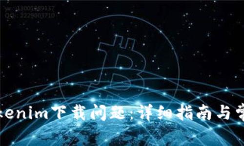 如何解决Tokenim下载问题：详细指南与常见解决方案