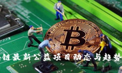 区块链最新公益项目动态与趋势分析