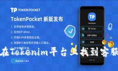 如何在Tokenim平台上找到客服支持