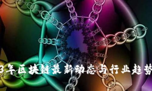 2023年区块链最新动态与行业趋势分析