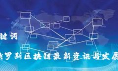 生成与关键词2023年俄罗斯区块链最新资讯与发展