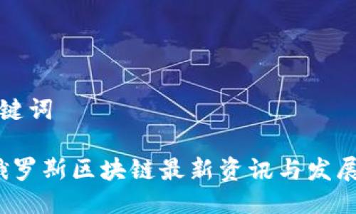 生成与关键词

2023年俄罗斯区块链最新资讯与发展趋势分析