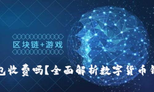 数字货币钱包收费吗？全面解析数字货币钱包费用结构