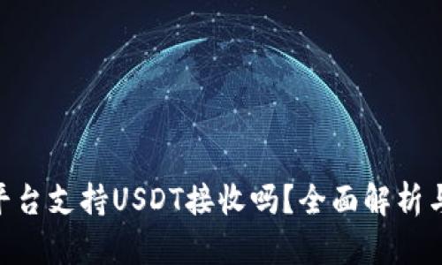 Tokenim平台支持USDT接收吗？全面解析与使用指南