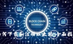 如何下载和注册以太坊：全面指南