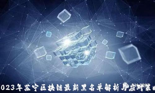 
2023年苏宁区块链最新黑名单解析与应对策略