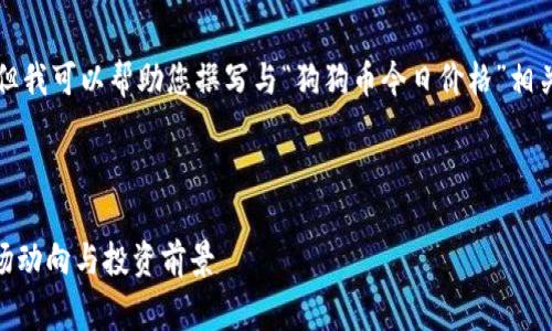 注意：虽然我无法提供实时数据，但我可以帮助您撰写与“狗狗币今日价格”相关的内容和结构。以下是您的请求：



狗狗币价格分析：今天Doge的市场动向与投资前景