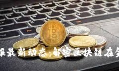 区块链证券时报最新动态：解密区块链在金融领