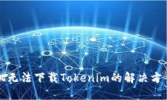 苹果手机无法下载Tokenim的解决方案与技巧