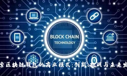 探索区块链钱包的商业模式：创新、挑战与未来发展