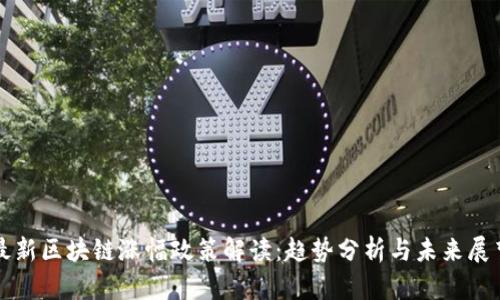 最新区块链涨幅政策解读：趋势分析与未来展望
