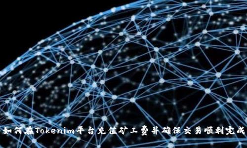 如何在Tokenim平台充值矿工费并确保交易顺利完成