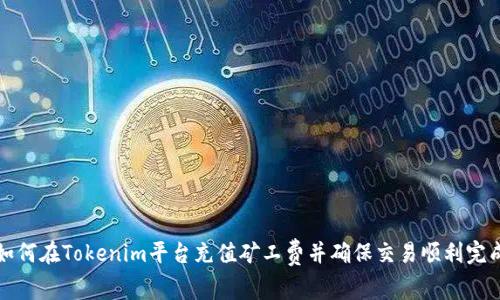如何在Tokenim平台充值矿工费并确保交易顺利完成