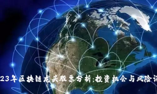 2023年区块链龙头股票分析：投资机会与风险评估