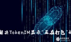 如何解决TokenIM显示“正在打包”的问题