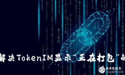 如何解决TokenIM显示“正在打包”的问题