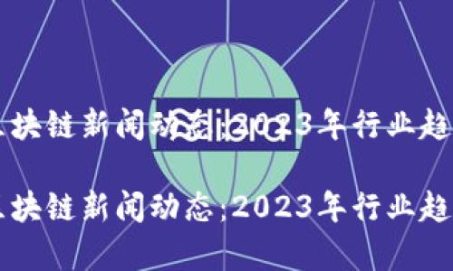 虚拟币区块链新闻动态：2023年行业趋势与分析

虚拟币区块链新闻动态：2023年行业趋势与分析