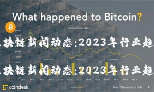 虚拟币区块链新闻动态：2023年行业趋势与分析

虚拟币区块链新闻动态：2023年行业趋势与分析