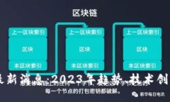 区块链产业最新消息：2023年趋势、技术创新与市