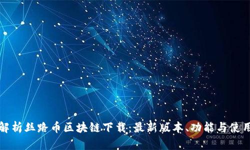 全面解析丝路币区块链下载：最新版本、功能与使用指南