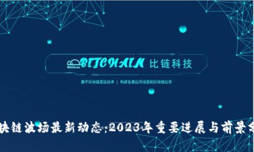 区块链波场最新动态：2023年重要进展与前景分析