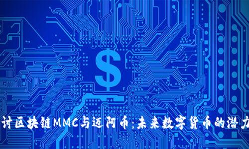 深入探讨区块链MMC与迈阿币：未来数字货币的潜力与应用