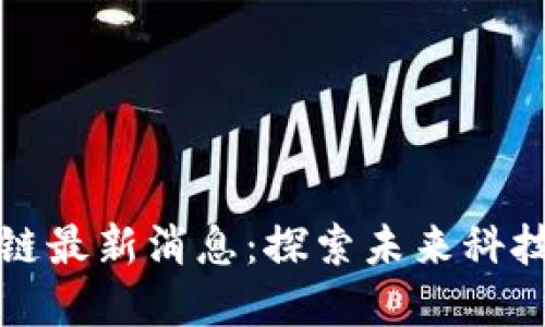 绿巨人区块链最新消息：探索未来科技与投资机会