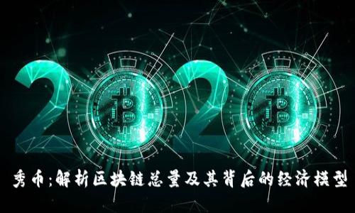 秀币：解析区块链总量及其背后的经济模型