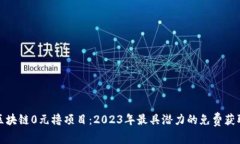 最新区块链0元撸项目：2023年最具潜力的免费获取