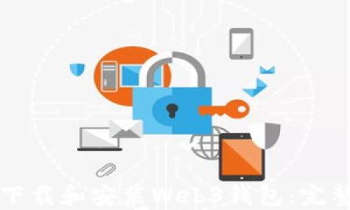 
如何下载和安装Web3钱包：完整指南