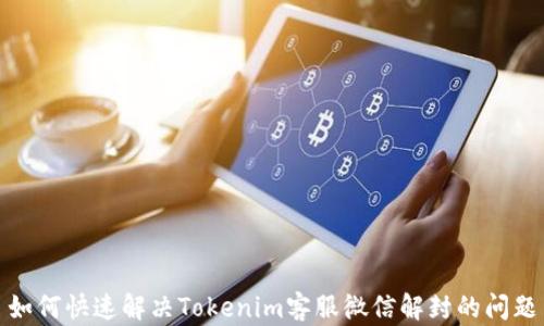 
如何快速解决Tokenim客服微信解封的问题