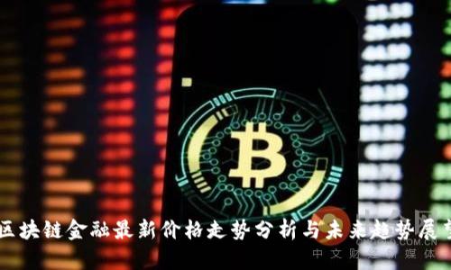 区块链金融最新价格走势分析与未来趋势展望