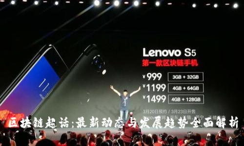 区块链超话：最新动态与发展趋势全面解析