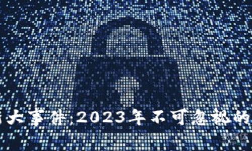 区块链最新大事件：2023年不可忽视的趋势与改变