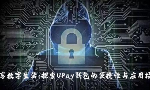 畅享数字生活：探索UPay钱包的便捷性与应用场景