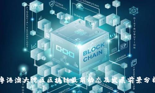 粤港澳大湾区区块链最新动态及发展前景分析