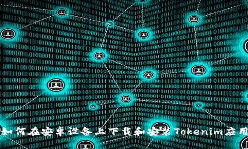 如何在安卓设备上下载和安装Tokenim应用