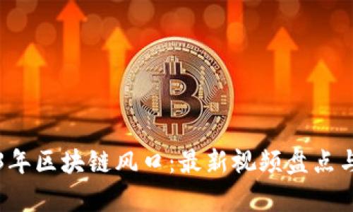 2023年区块链风口：最新视频盘点与分析