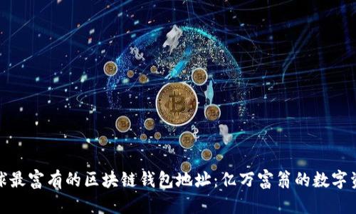 探索全球最富有的区块链钱包地址：亿万富翁的数字资产揭秘