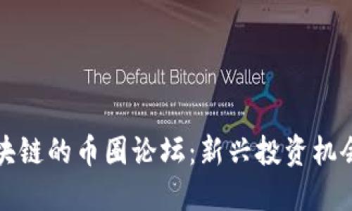 深入探讨区块链的币圈论坛：新兴投资机会与社区价值