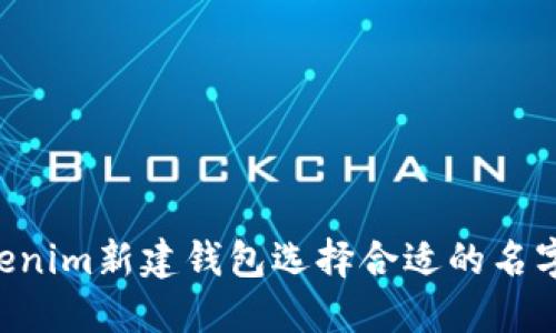 如何为Tokenim新建钱包选择合适的名字：实用指南