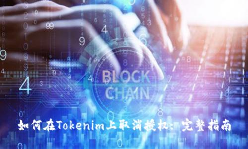 如何在Tokenim上取消授权: 完整指南