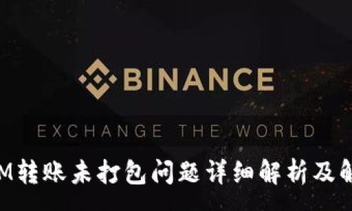 :
TokenIM转账未打包问题详细解析及解决方案