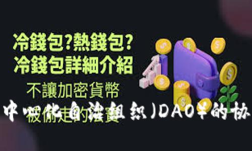 Tokenim与去中心化自治组织（DAO）的协同支持与应用